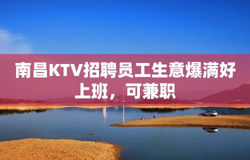 南昌KTV招聘员工生意爆满好上班，可兼职