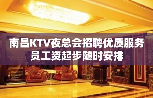 南昌KTV夜总会招聘优质服务员工资起步随时安排