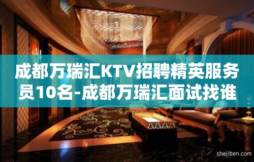 成都万瑞汇KTV招聘精英服务员10名-成都万瑞汇面试找谁