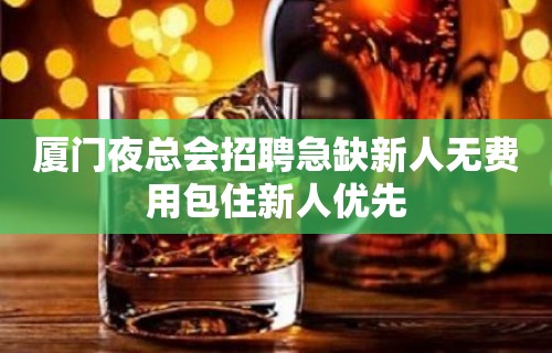 厦门夜总会招聘急缺新人无费用包住新人优先