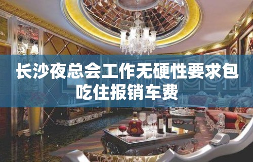 长沙夜总会工作无硬性要求包吃住报销车费