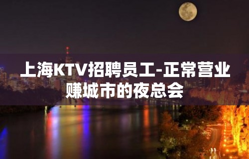 上海KTV招聘员工-正常营业赚城市的夜总会