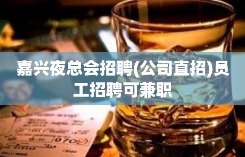 嘉兴夜总会招聘(公司直招)员工招聘可兼职