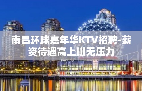 南昌环球嘉年华KTV招聘-薪资待遇高上班无压力