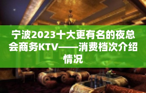 宁波2023十大更有名的夜总会商务KTV——消费档次介绍情况