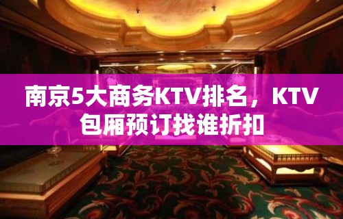 南京5大商务KTV排名，KTV包厢预订找谁折扣