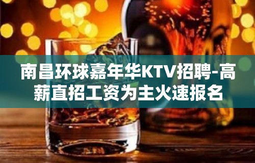 南昌环球嘉年华KTV招聘-高薪直招工资为主火速报名