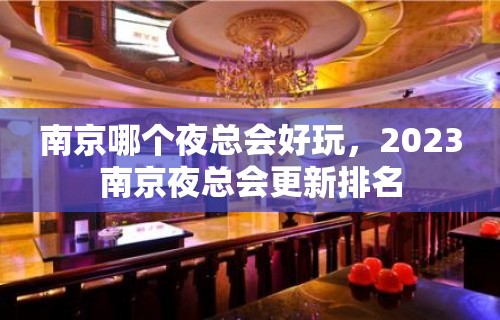 南京哪个夜总会好玩，2023南京夜总会更新排名