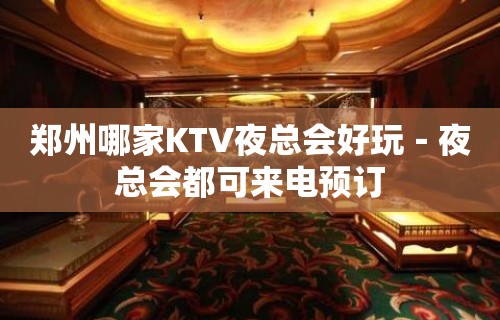 郑州哪家KTV夜总会好玩－夜总会都可来电预订