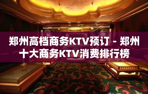 郑州高档商务KTV预订－郑州十大商务KTV消费排行榜