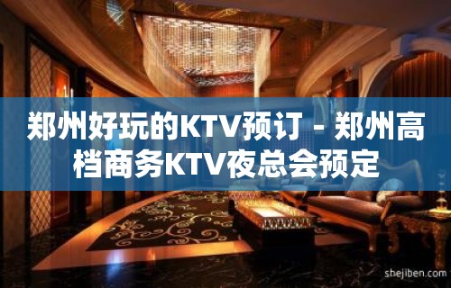 郑州好玩的KTV预订－郑州高档商务KTV夜总会预定