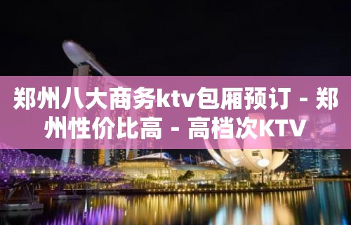 郑州八大商务ktv包厢预订－郑州性价比高－高档次KTV