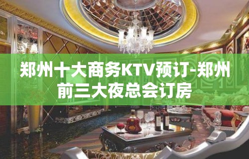 郑州十大商务KTV预订-郑州前三大夜总会订房