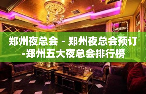 郑州夜总会－郑州夜总会预订-郑州五大夜总会排行榜