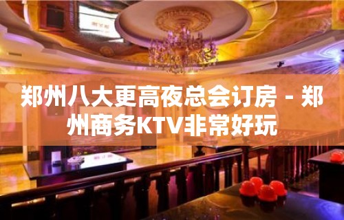 郑州八大更高夜总会订房－郑州商务KTV非常好玩