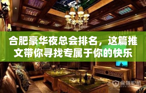 合肥豪华夜总会排名，这篇推文带你寻找专属于你的快乐