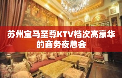 苏州宝马至尊KTV档次高豪华的商务夜总会