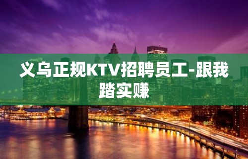 义乌正规KTV招聘员工-跟我踏实赚