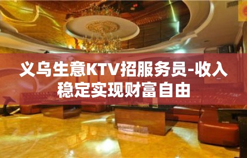 义乌生意KTV招服务员-收入稳定实现财富自由