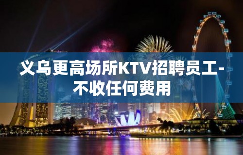 义乌更高场所KTV招聘员工-不收任何费用