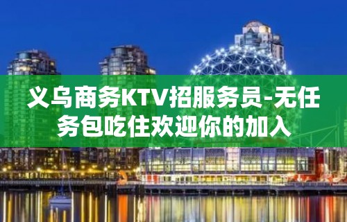 义乌商务KTV招服务员-无任务包吃住欢迎你的加入