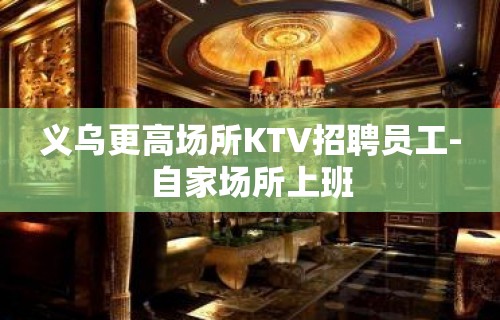 义乌更高场所KTV招聘员工-自家场所上班