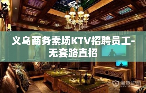 义乌商务素场KTV招聘员工-无套路直招