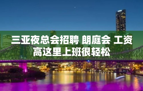 三亚夜总会招聘 朗庭会 工资高这里上班很轻松