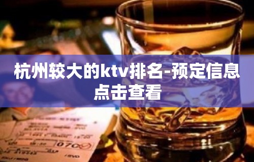 杭州较大的ktv排名-预定信息点击查看