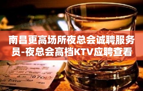 南昌更高场所夜总会诚聘服务员-夜总会高档KTV应聘查看