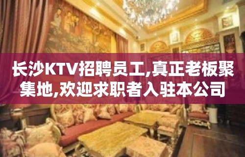 长沙KTV招聘员工,真正老板聚集地,欢迎求职者入驻本公司