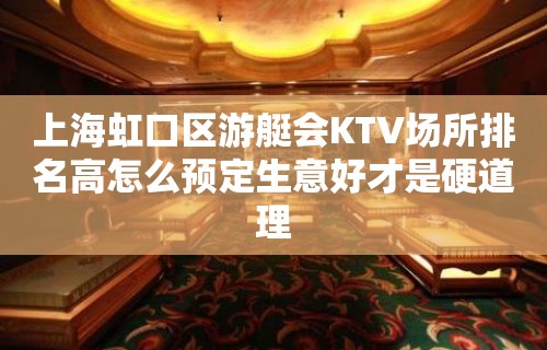 上海虹口区游艇会KTV场所排名高怎么预定生意好才是硬道理
