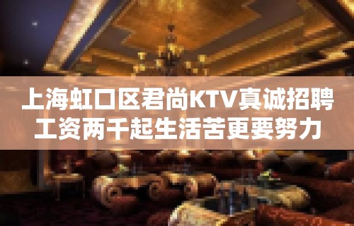 上海虹口区君尚KTV真诚招聘工资两千起生活苦更要努力