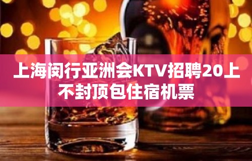 上海闵行亚洲会KTV招聘20上不封顶包住宿机票