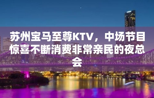 苏州宝马至尊KTV，中场节目惊喜不断消费非常亲民的夜总会