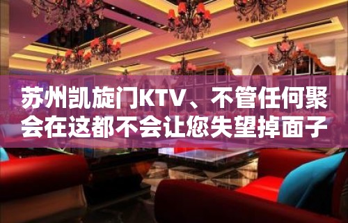 苏州凯旋门KTV、不管任何聚会在这都不会让您失望掉面子