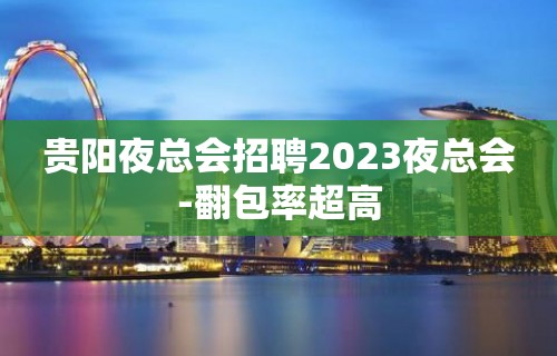 贵阳夜总会招聘2023夜总会-翻包率超高