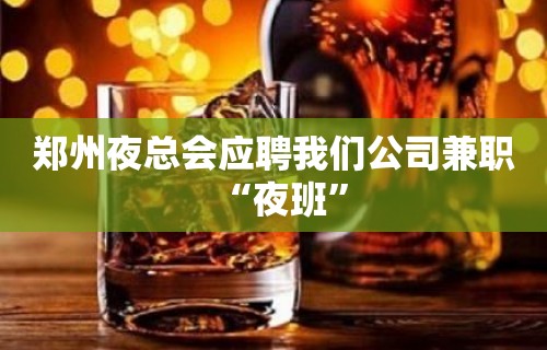 郑州夜总会应聘我们公司兼职“夜班”