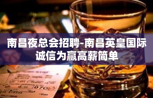 南昌夜总会招聘-南昌英皇国际诚信为赢高薪简单