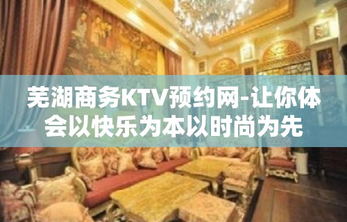 芜湖商务KTV预约网-让你体会以快乐为本以时尚为先