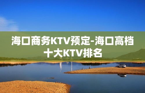 海口商务KTV预定-海口高档十大KTV排名