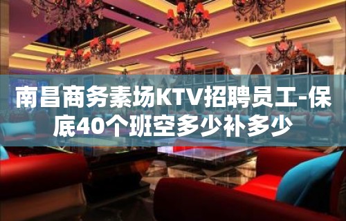 南昌商务素场KTV招聘员工-保底40个班空多少补多少