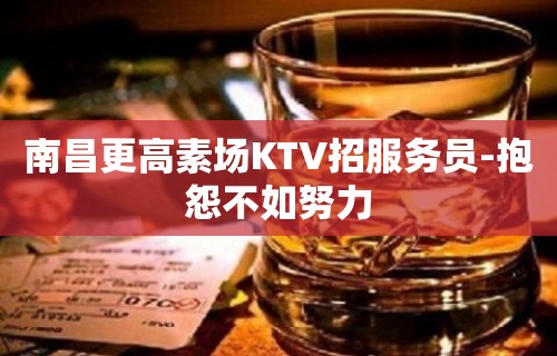 南昌更高素场KTV招服务员-抱怨不如努力