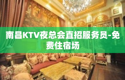 南昌KTV夜总会直招服务员-免费住宿场