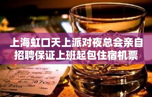 上海虹口天上派对夜总会亲自招聘保证上班起包住宿机票