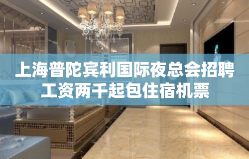 上海普陀宾利国际夜总会招聘工资两千起包住宿机票
