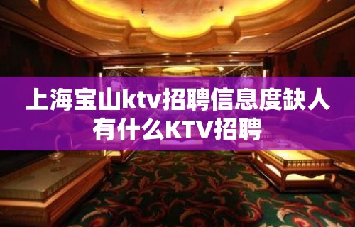 上海宝山ktv招聘信息度缺人有什么KTV招聘