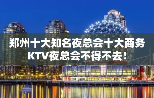 郑州十大知名夜总会十大商务KTV夜总会不得不去！