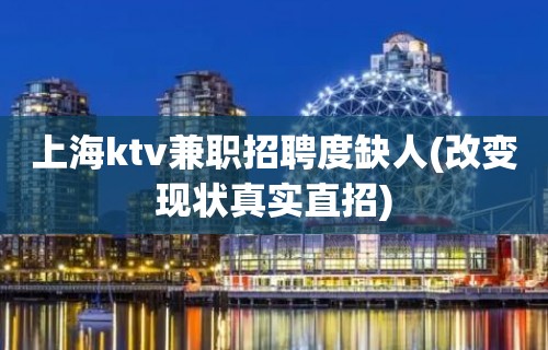 上海ktv兼职招聘度缺人(改变现状真实直招)