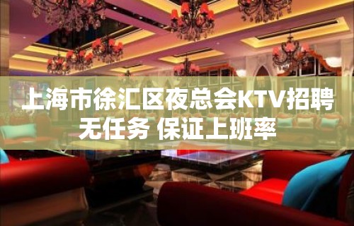 上海市徐汇区夜总会KTV招聘无任务 保证上班率